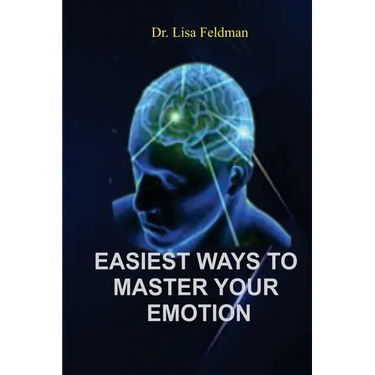 Easiest Ways to Master Your Emotion: A Complete Guide to Overcoming Negativity and Improving Emotional Wellness