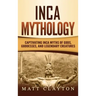 Inca Mythology: Captivating Inca Myths of Gods, Goddesses, and Legendary Creatures