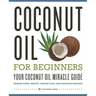 Coconut Oil for Beginners - Your Coconut Oil Miracle Guide: Health Cures, Beauty, Weight Loss, and Delicious Recipes