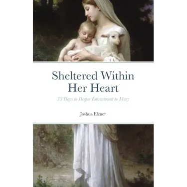 Sheltered Within Her Heart: 33 Days of Preparation for Deeper Entrustment to Mary