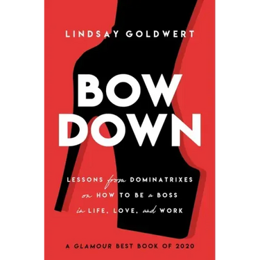 Bow Down: Lessons from Dominatrixes on How to Be a Boss in Life, Love, and Work