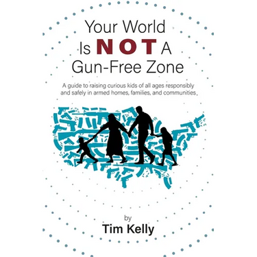 Your World Is Not A Gun-Free Zone: A Guide to Raising Curious Kids of All Ages Responsibly and Safely in Armed Homes, Families, and Communities