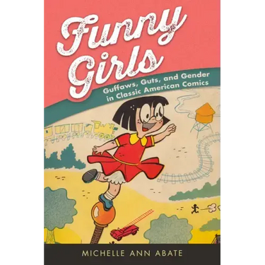Funny Girls: Guffaws, Guts, and Gender in Classic American Comics