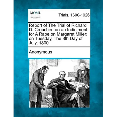 Report of the Trial of Richard D. Croucher, on an Indictment for a Rape on Margaret Miller; On Tuesday, the 8th Day of July, 1800