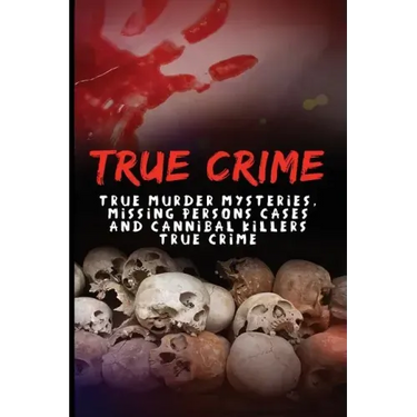 True Crime: True Murder Mysteries, Missing Persons Cases And Cannibal Killers True Crime