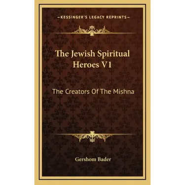 The Jewish Spiritual Heroes V1: The Creators Of The Mishna