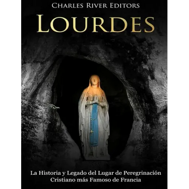 Lourdes: La Historia y Legado del Lugar de Peregrinación Cristiano más Famoso de Francia