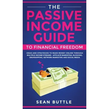 The Passive Income Guide to Financial Freedom: Ideas and Strategies to Make Money Online Through Multiple Income Streams - Affiliate Marketing, Bloggi