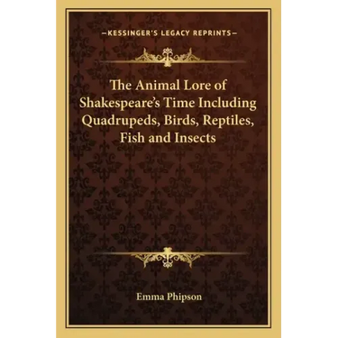The Animal Lore of Shakespeare's Time Including Quadrupeds, Birds, Reptiles, Fish and Insects