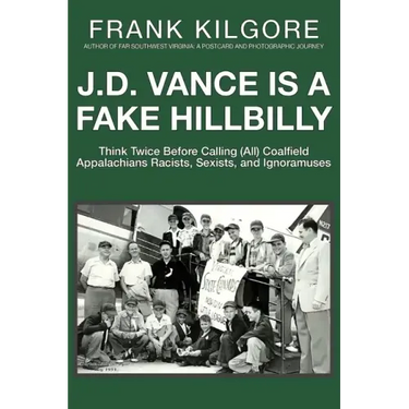 J. D. Vance Is a Fake Hillbilly: Think Twice Before Calling (All) Coalfield Appalachians Racists, Sexists, and Ignoramuses