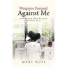 Weapons Formed Against Me: The Woman Who Walked through Hell
