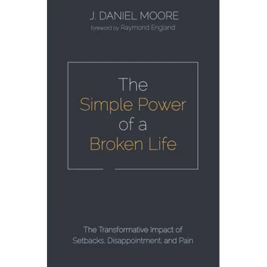 The Simple Power of a Broken Life: The Transformative Impact of Setbacks, Disappointment, and Pain