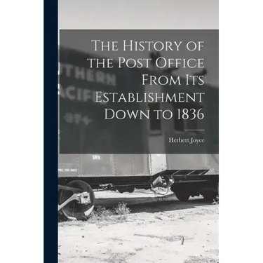 The History of the Post Office From Its Establishment Down to 1836