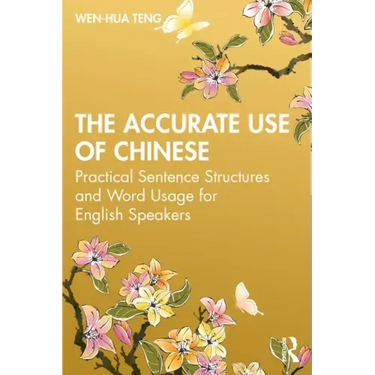 The Accurate Use of Chinese: Practical Sentence Structures and Word Usage for English Speakers