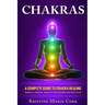 Chakras: A Complete Guide to Chakra Healing: Balance Chakras, Improve your Health and Feel Great