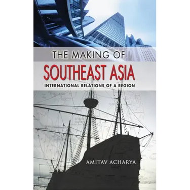 The Making of Southeast Asia: International Relations of a Region