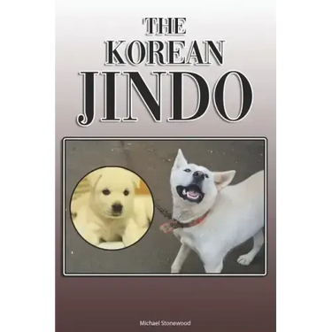 The Korean Jindo: A Complete and Comprehensive Owners Guide To: Buying, Owning, Health, Grooming, Training, Obedience, Understanding and