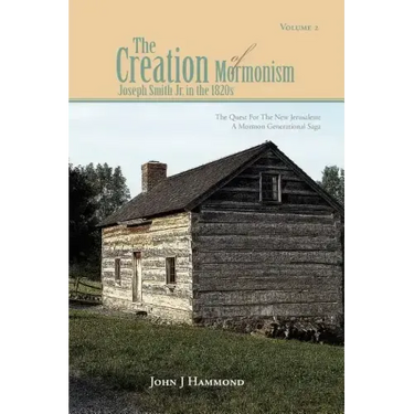 Volume II the Creation of Mormonism: Joseph Smith Jr. in the 1820s: The Quest for the New Jerusalem: A Mormon Generational Saga
