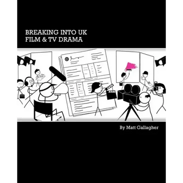 Breaking into UK Film & TV Drama: A comprehensive guide to finding work in UK Film and TV Drama for new entrants and graduates