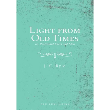 Light from Old Times; or, Protestant Facts and Men