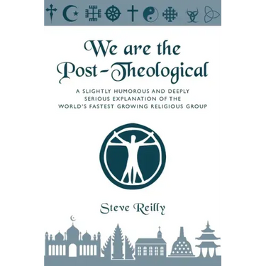 We Are The Post-Theological: A slightly humorous and deeply serious explanation of the fastest growing religious group