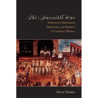 The Invisible War: Indigenous Devotions, Discipline, and Dissent in Colonial Mexico