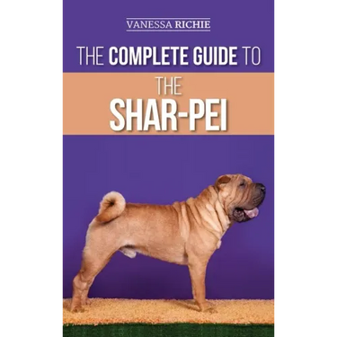 The Complete Guide to the Shar-Pei: Preparing For, Finding, Training, Socializing, Feeding, and Loving Your New Shar-Pei Puppy