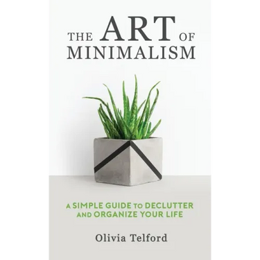 The Art of Minimalism: A Simple Guide to Declutter and Organize Your Life