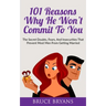 101 Reasons Why He Won't Commit To You: The Secret Fears, Doubts, and Insecurities That Prevent Most Men from Getting Married