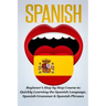 Spanish: Beginner's Step by Step Course to Quickly Learning The Spanish Language, Spanish Grammar & Spanish Phrases
