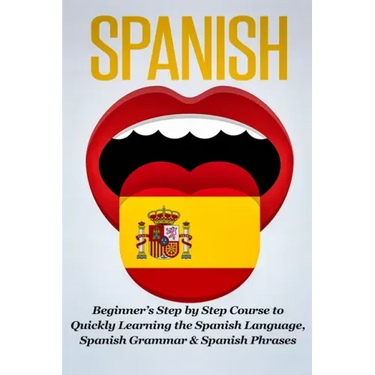 Spanish: Beginner's Step by Step Course to Quickly Learning The Spanish Language, Spanish Grammar & Spanish Phrases