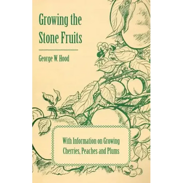 Growing the Stone Fruits - With Information on Growing Cherries, Peaches and Plums