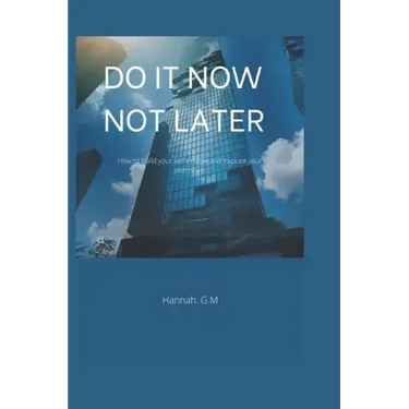 Do It Now, Not Later: How to build your self esteem and explore your potentials.