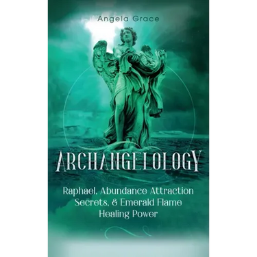 Archangelology: Raphael, Abundance Attraction Secrets, & Emerald Flame Healing Power
