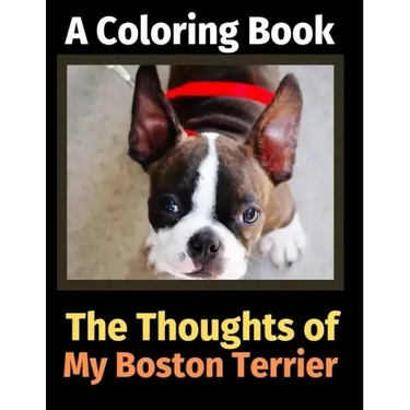 The Thoughts of My Boston Terrier: A Coloring Book