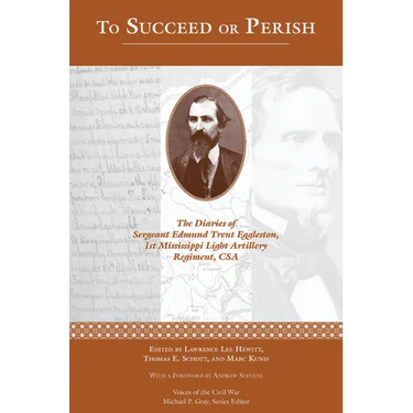 To Succeed or Perish: The Diaries of Sergeant Edmund Trent Eggleston, Company G, 1st Mississippi Light Artillery Regiment
