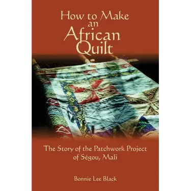 How To Make An African Quilt: The Story of the Patchwork Project of Segou, Mali