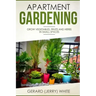 Apartment Gardening: Grow vegetables, fruits, and herbs in small spaces