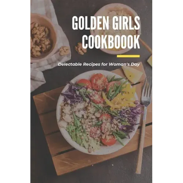 Golden Girls Cookbook: Delectable Recipes for Woman's Day: Tasty dishes recipes