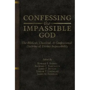 Confessing the Impassible God: The Biblical, Classical, & Confessional Doctrine of Divine Impassibility
