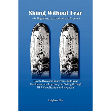 Skiing Without Fear - For Beginners, Intermediates and Experts: How to Overcome Your Fears, Build Your Confidence, and Improve Your Skiing Through Nlp