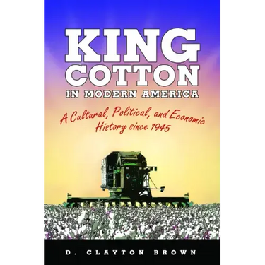 King Cotton in Modern America: A Cultural, Political, and Economic History Since 1945