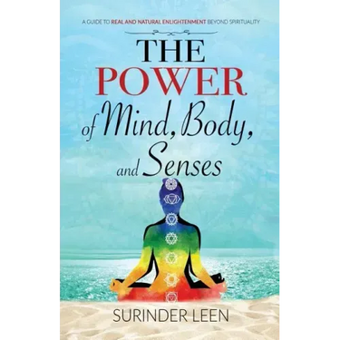 The Power of Mind, Body, and Senses: A Guide to Real and Natural Enlightenment Beyond Spirituality