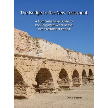 The Bridge to the New Testament: A Comprehensive Guide to the Forgotten Years of the Inter-Testament Period