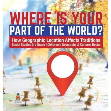 Where Is Your Part of the World? How Geographic Location Affects Traditions Social Studies 3rd Grade Children's Geography & Cultures Books