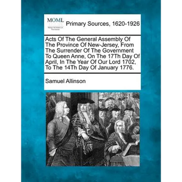 Acts Of The General Assembly Of The Province Of New-Jersey, From The Surrender Of The Government To Queen Anne, On The 17Th Day Of April, In The Year