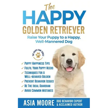 The Happy Golden Retriever: Raise Your Puppy to a Happy, Well-Mannered Dog