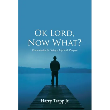 Ok Lord, Now What?: From Suicide to Living a Life with Purpose