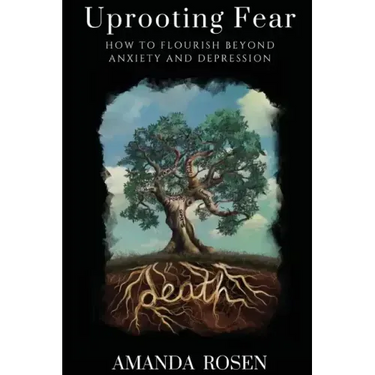 Uprooting Fear: How To Flourish Beyond Anxiety And Depression