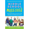Middle School Makeover: Improving the Way You and Your Child Experience the Middle School Years